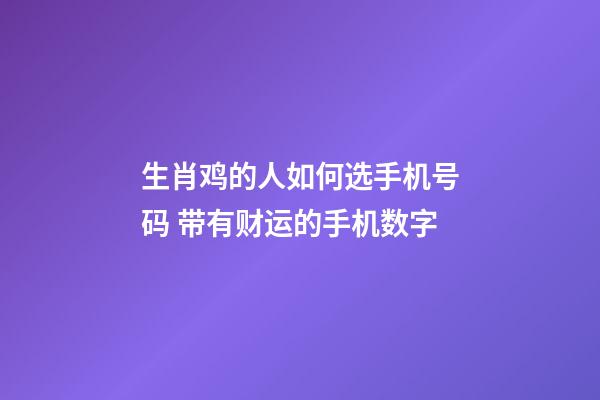 生肖鸡的人如何选手机号码 带有财运的手机数字